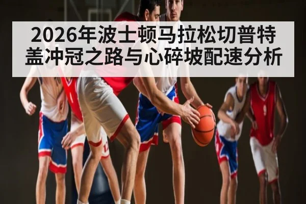 2026年波士顿马拉松切普特盖冲冠之路与心碎坡配速分析