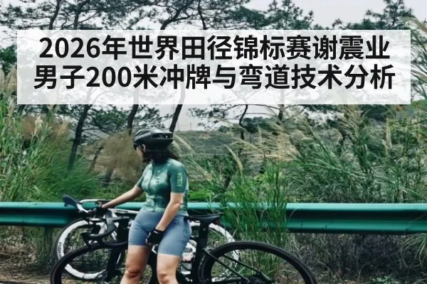 2026年世界田径锦标赛谢震业男子200米冲牌与弯道技术分析
