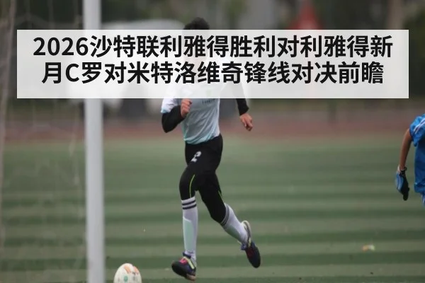 2026沙特联利雅得胜利对利雅得新月C罗对米特洛维奇锋线对决前瞻
