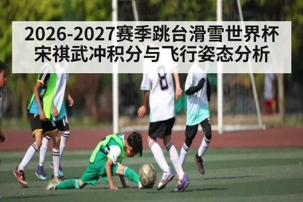 2026-2027赛季跳台滑雪世界杯 宋祺武冲积分与飞行姿态分析