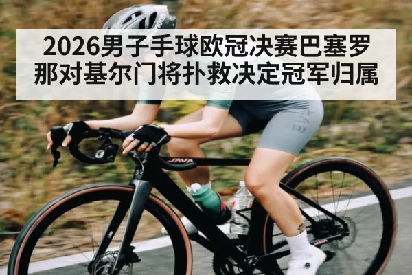 2026男子手球欧冠决赛巴塞罗那对基尔门将扑救决定冠军归属